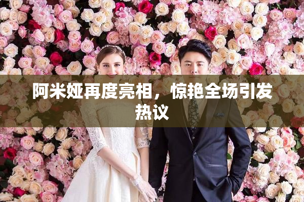 阿米娅再度亮相，惊艳全场引发热议