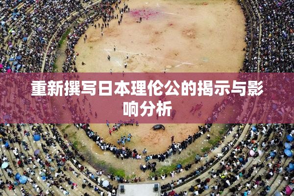 重新撰写日本理伦公的揭示与影响分析