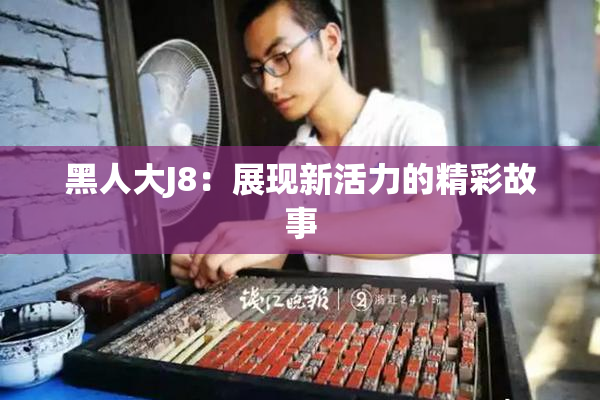 黑人大J8：展现新活力的精彩故事
