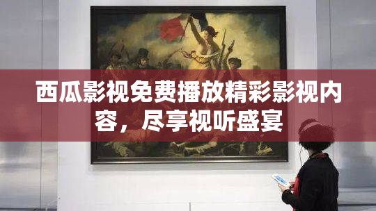 西瓜影视免费播放精彩影视内容，尽享视听盛宴