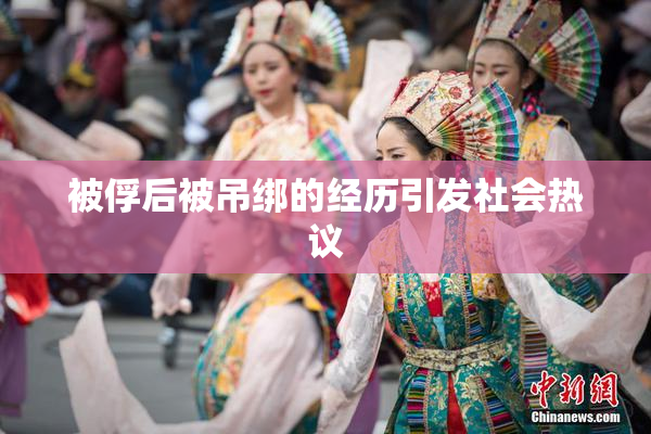 被俘后被吊绑的经历引发社会热议