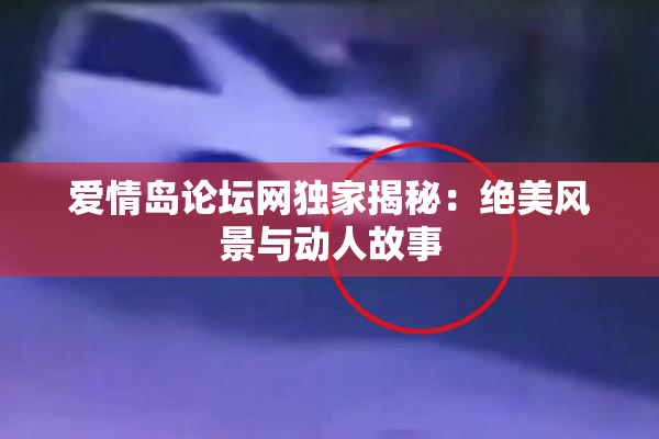 爱情岛论坛网独家揭秘：绝美风景与动人故事