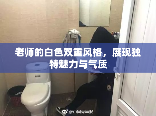 老师的白色双重风格，展现独特魅力与气质
