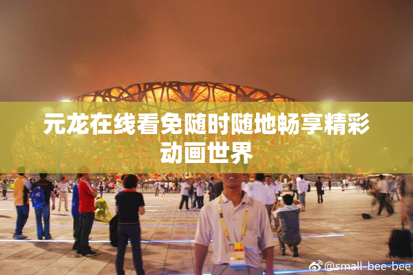 元龙在线看免随时随地畅享精彩动画世界