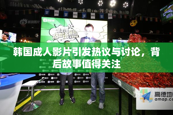 韩国成人影片引发热议与讨论，背后故事值得关注