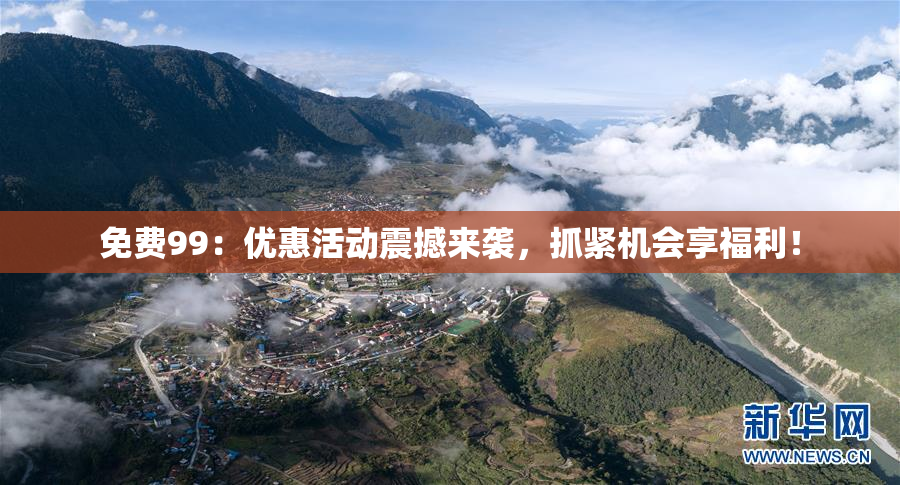 免费99：优惠活动震撼来袭，抓紧机会享福利！