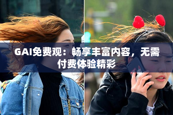 GAI免费观：畅享丰富内容，无需付费体验精彩