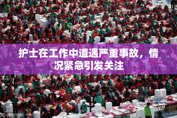 护士在工作中遭遇严重事故，情况紧急引发关注