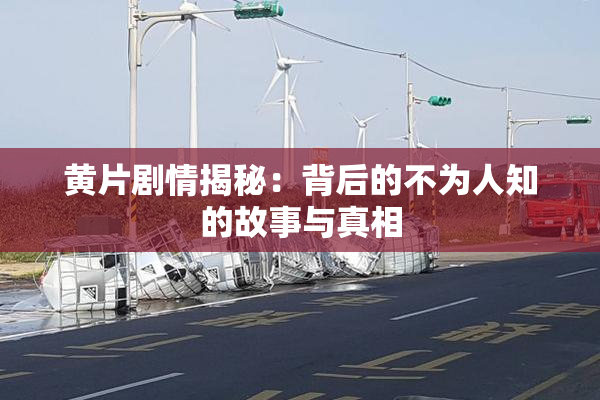 黄片剧情揭秘：背后的不为人知的故事与真相