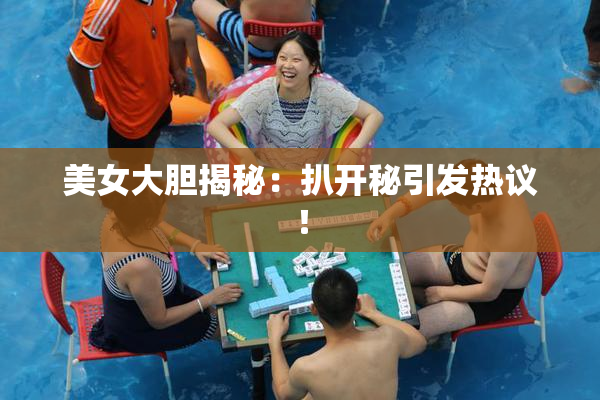 美女大胆揭秘：扒开秘引发热议！