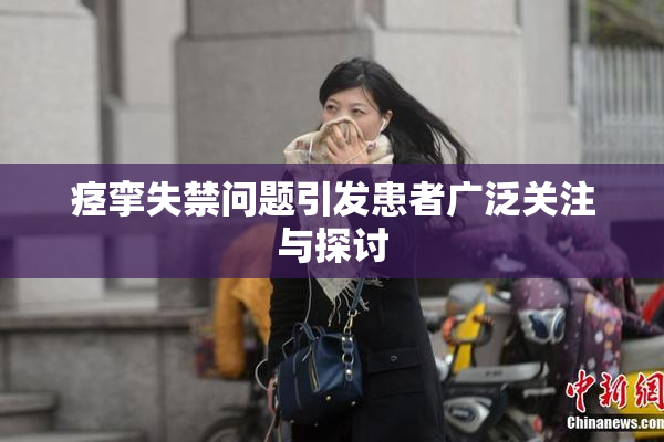 痉挛失禁问题引发患者广泛关注与探讨