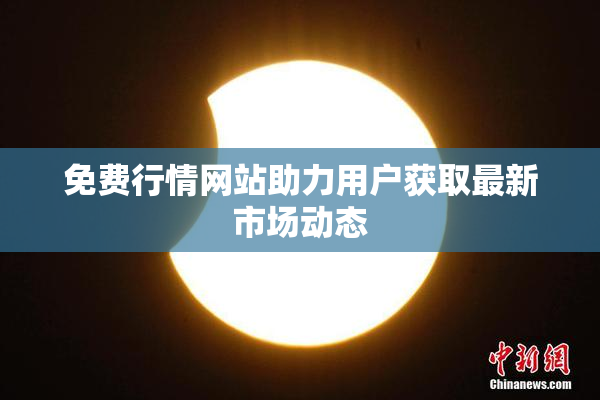免费行情网站助力用户获取最新市场动态