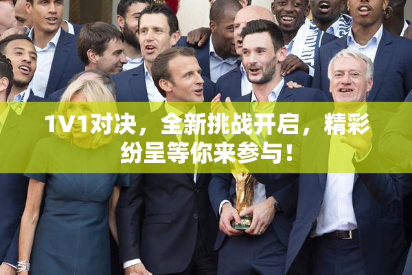 1V1对决，全新挑战开启，精彩纷呈等你来参与！