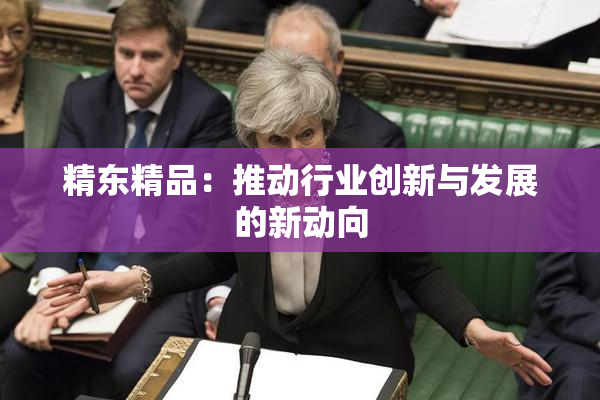 精东精品：推动行业创新与发展的新动向