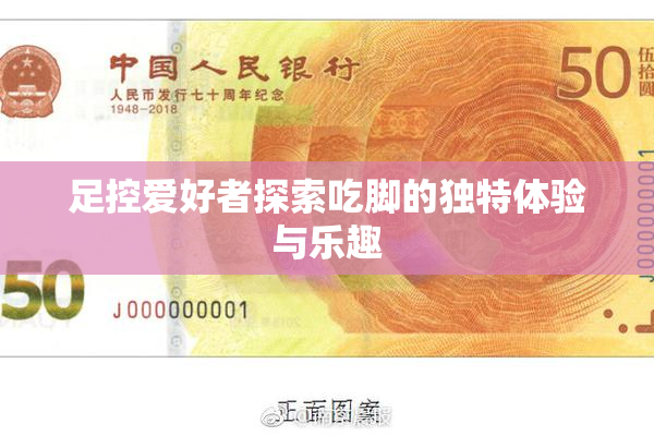 足控爱好者探索吃脚的独特体验与乐趣