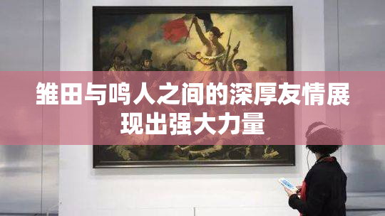 雏田与鸣人之间的深厚友情展现出强大力量