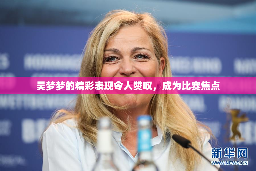 吴梦梦的精彩表现令人赞叹，成为比赛焦点