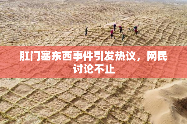 肛门塞东西事件引发热议，网民讨论不止
