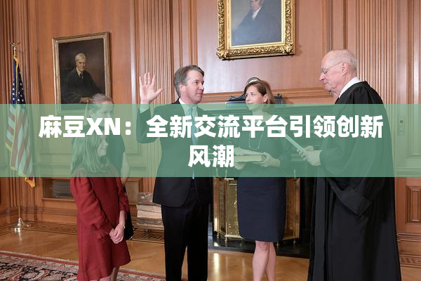 麻豆XN：全新交流平台引领创新风潮