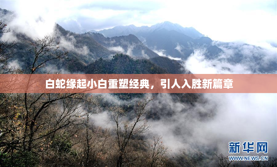 白蛇缘起小白重塑经典，引人入胜新篇章