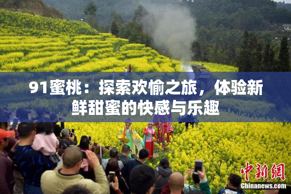 91蜜桃：探索欢愉之旅，体验新鲜甜蜜的快感与乐趣