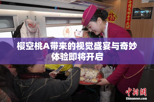 樱空桃A带来的视觉盛宴与奇妙体验即将开启