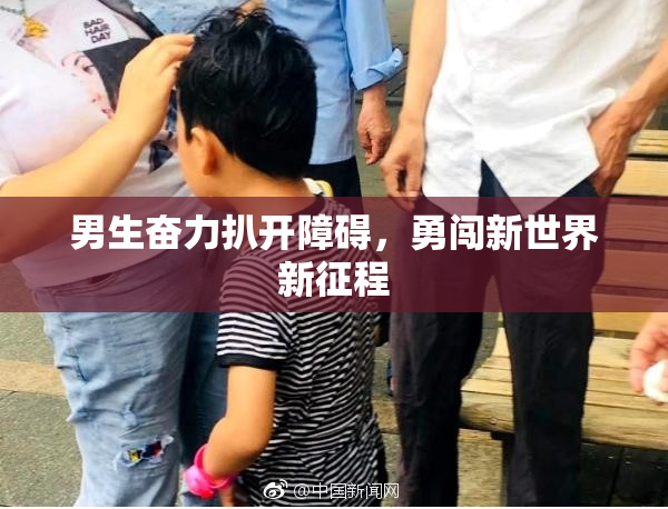 男生奋力扒开障碍，勇闯新世界新征程