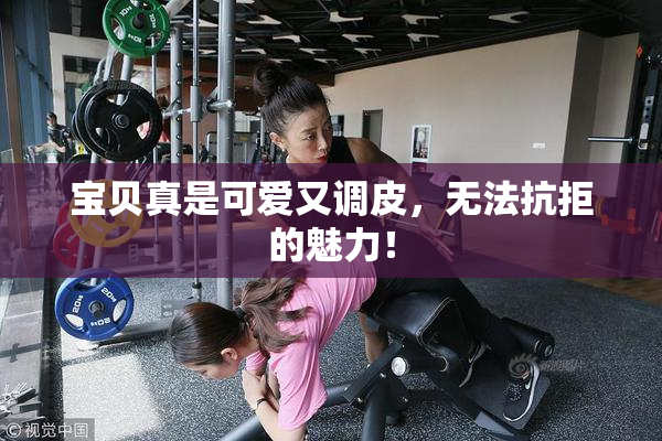 宝贝真是可爱又调皮，无法抗拒的魅力！