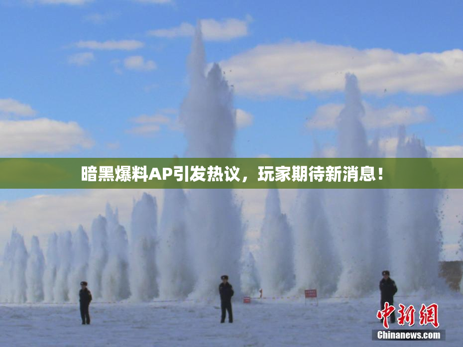暗黑爆料AP引发热议，玩家期待新消息！