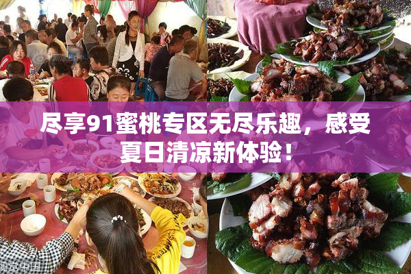 尽享91蜜桃专区无尽乐趣，感受夏日清凉新体验！
