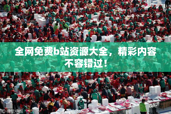 全网免费b站资源大全，精彩内容不容错过！