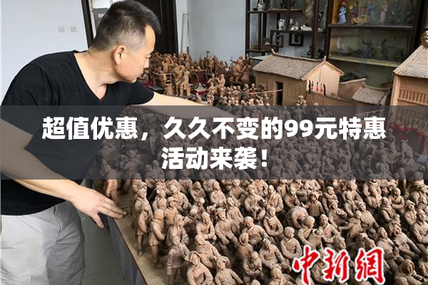 超值优惠，久久不变的99元特惠活动来袭！