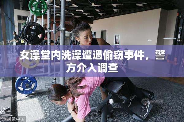 女澡堂内洗澡遭遇偷窃事件，警方介入调查