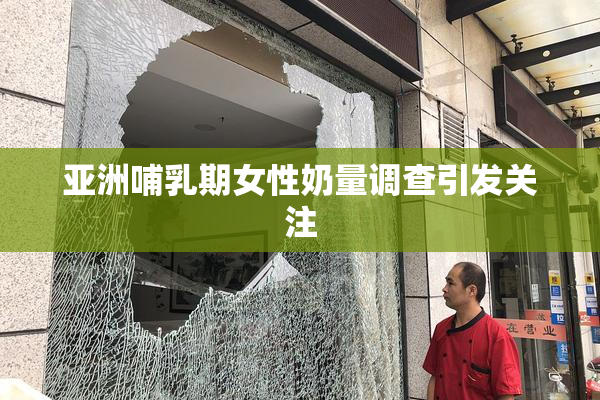 亚洲哺乳期女性奶量调查引发关注