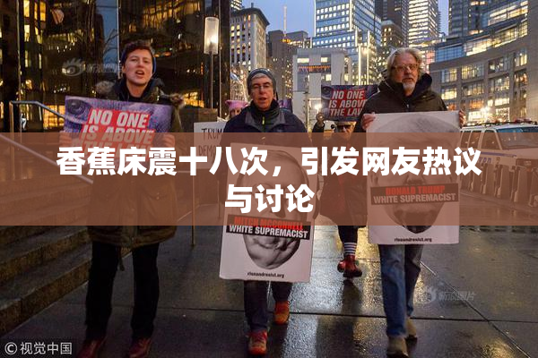 香蕉床震十八次，引发网友热议与讨论