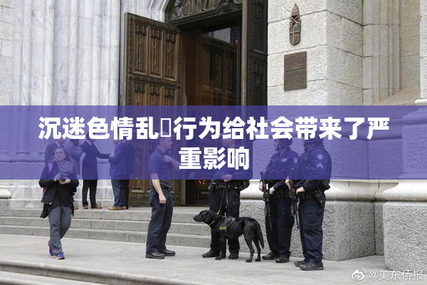 沉迷色情乱婬行为给社会带来了严重影响