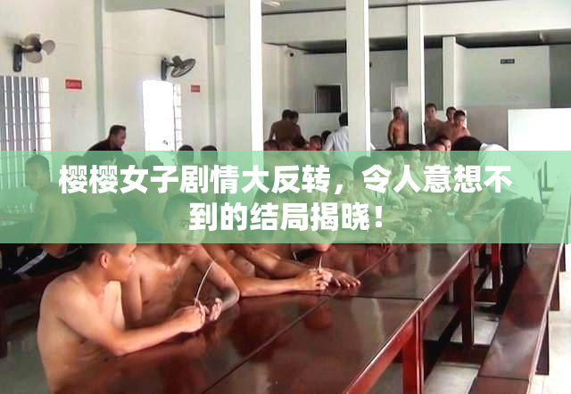 樱樱女子剧情大反转，令人意想不到的结局揭晓！