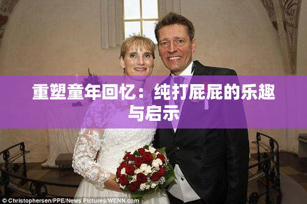 重塑童年回忆：纯打屁屁的乐趣与启示