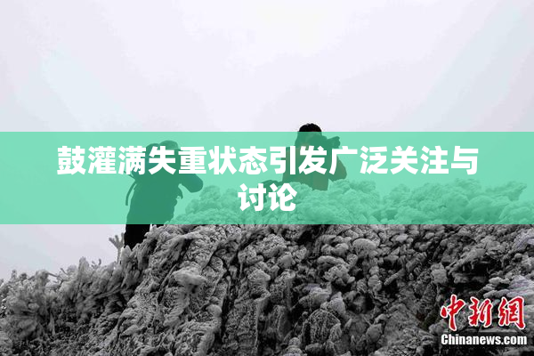 鼓灌满失重状态引发广泛关注与讨论