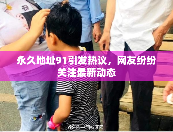 永久地址91引发热议，网友纷纷关注最新动态