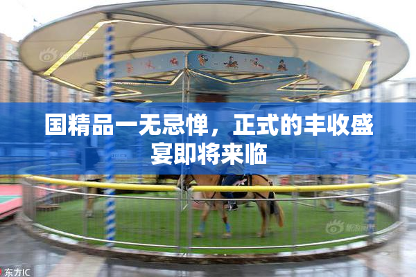国精品一无忌惮，正式的丰收盛宴即将来临