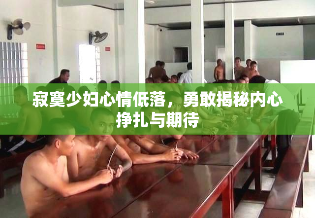 寂寞少妇心情低落，勇敢揭秘内心挣扎与期待