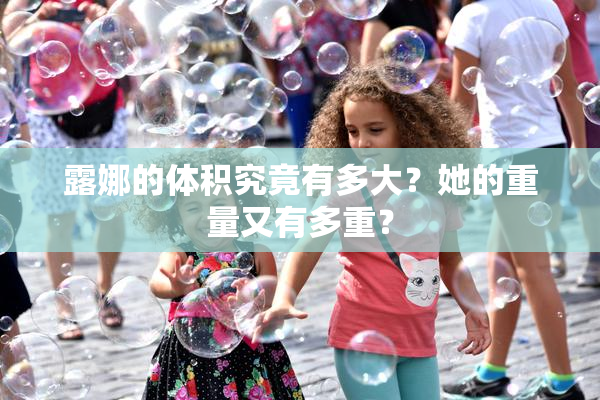 露娜的体积究竟有多大？她的重量又有多重？