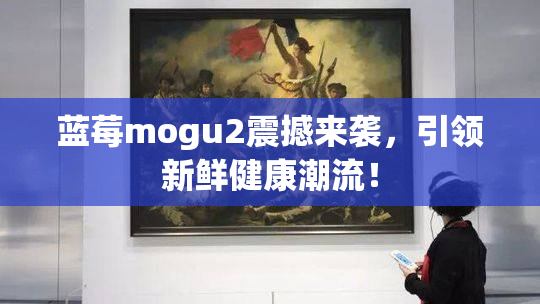 蓝莓mogu2震撼来袭，引领新鲜健康潮流！