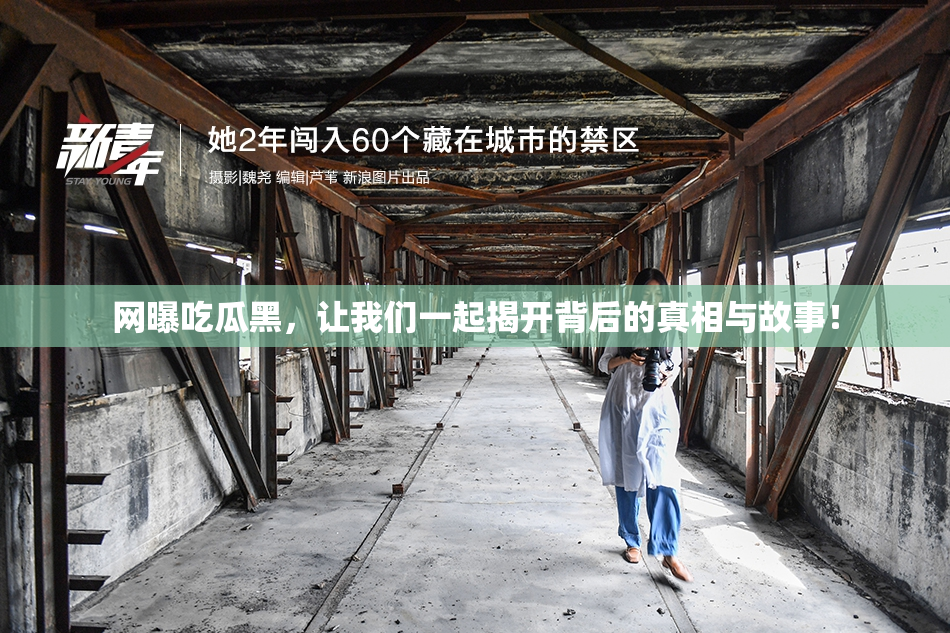 网曝吃瓜黑，让我们一起揭开背后的真相与故事！