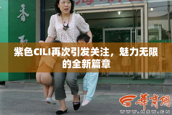 紫色CILI再次引发关注，魅力无限的全新篇章