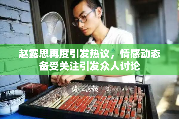 赵露思再度引发热议，情感动态备受关注引发众人讨论