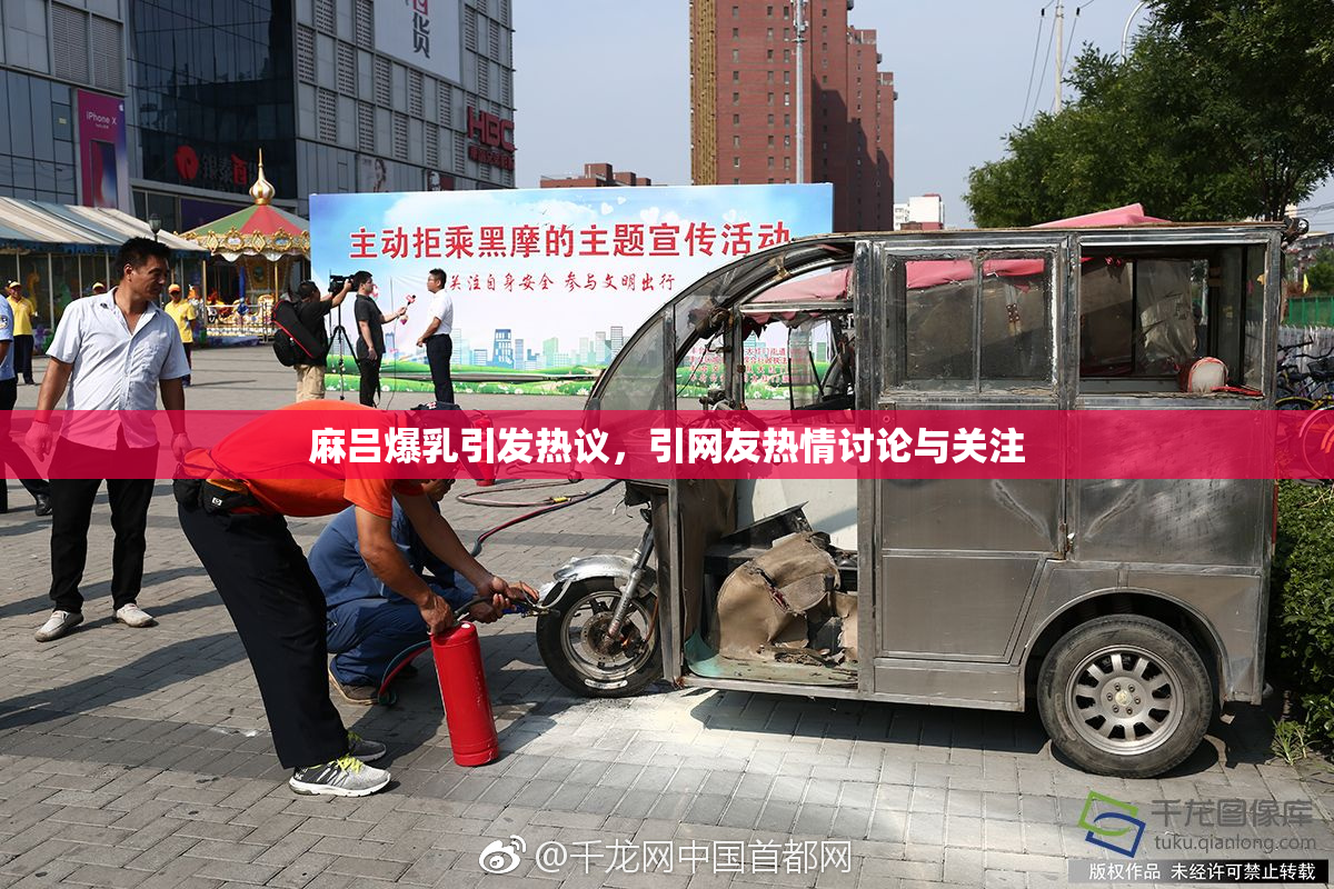 麻吕爆乳引发热议，引网友热情讨论与关注