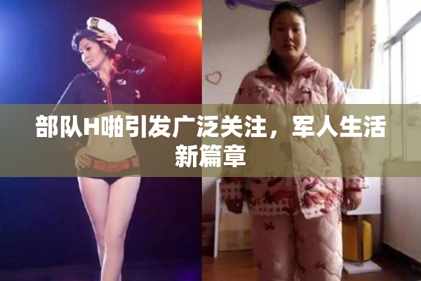 部队H啪引发广泛关注，军人生活新篇章