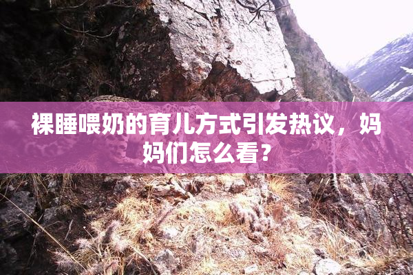 裸睡喂奶的育儿方式引发热议，妈妈们怎么看？